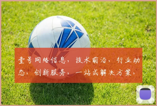 壹号网络信息，技术前沿，行业动态，创新服务，一站式解决方案，助力企业腾飞