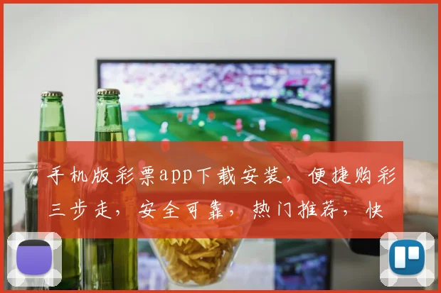 手机版彩票app下载安装，便捷购彩三步走，安全可靠，热门推荐，快速下载体验