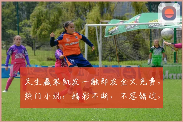 天生赢家凯发一触即发全文免费，热门小说，精彩不断，不容错过，3次推荐，必看佳作