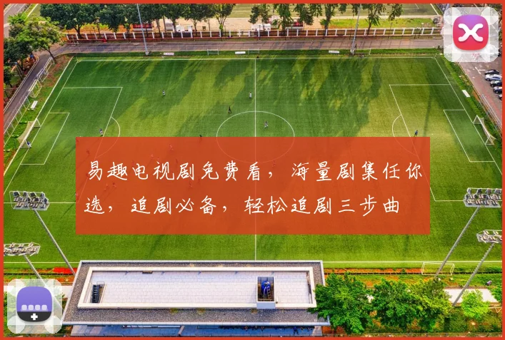 易趣电视剧免费看，海量剧集任你选，追剧必备，轻松追剧三步曲