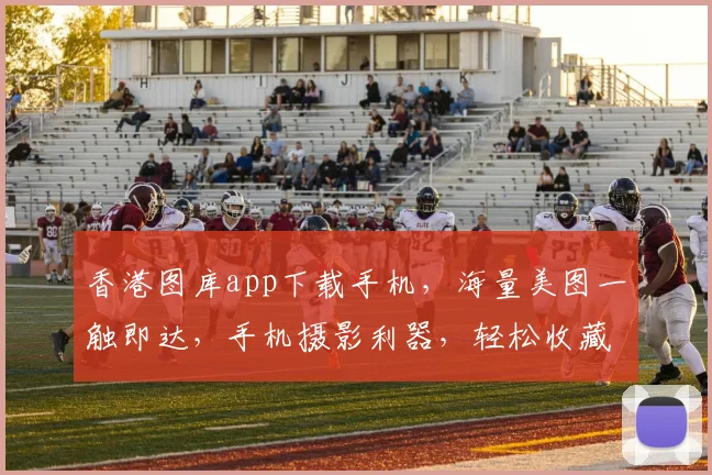 香港图库app下载手机，海量美图一触即达，手机摄影利器，轻松收藏